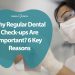 Why Regular Dental Check-ups Are Important? 6 Key Reasons