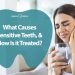 What Causes Sensitive Teeth, and How Can I Treat Them?